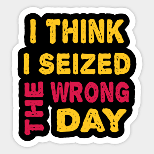 I Think I seized the wrong day Sticker